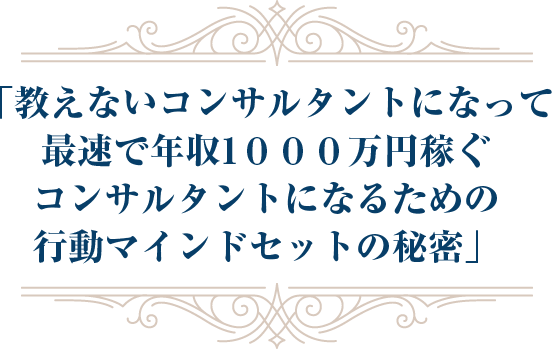 「教えないコンサルタントになって最速で年収1０００万円稼ぐコンサルタントになるためのお金を引き寄せる行動マインドセットの秘密」