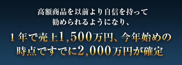 高額商品を、以前よりももっと自信を持って進められるようになり、1年で年収1,500万円、今年はじめの時点ですでに2,000万円が確定