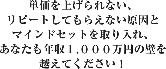 単価を上げられない、リピートしてもらえない原因とマインドセットを取り入れ、あなたも年収１,０００万円の壁を越えてください！