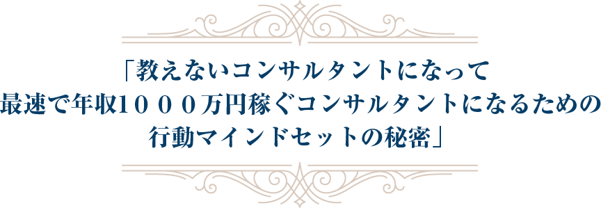 「教えないコンサルタントになって最速で年収1０００万円稼ぐコンサルタントになるためのお金を引き寄せる行動マインドセットの秘密」